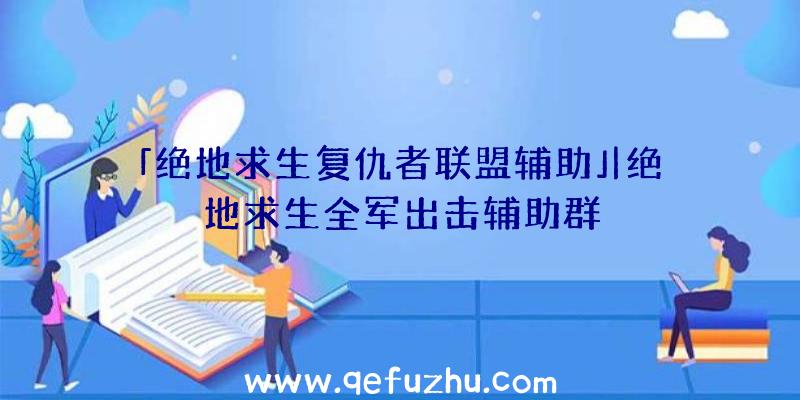 「绝地求生复仇者联盟辅助」|绝地求生全军出击辅助群